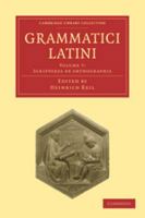 Grammatici Latini: Volume 7, Scriptores de Orthographia 1172174687 Book Cover