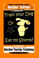Border Terrier, Dog Training Book, Train Your Dog Or Eat My Shorts! Not Really, But... Border Terrier Training B084DFQXQY Book Cover