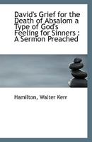 David's Grief for the Death of Absalom a Type of God's Feeling for Sinners: A Sermon Preached 1113404728 Book Cover