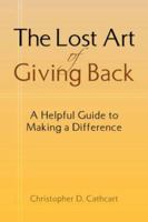 The Lost Art of Giving Back: A Helpful Guide to Making a Difference 1425726615 Book Cover