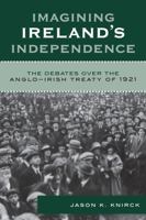 Imagining Ireland's Independence: The Debates over the Anglo-Irish Treaty of 1921 0742541487 Book Cover