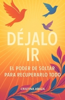 Déjalo ir todo: El poder de soltar para recuperarlo todo: Ayudar a soltar el pasado, sanar heridas emocionales profundas y recuperar tu paz interior, ... y tu verdadera identidad (Spanish Edition) B0FH7DFLQZ Book Cover