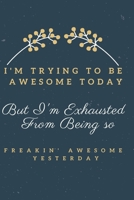 I'm Trying To Be Awesome Today But I'm Exhausted From Being so Freakin' Awesome Yesterday: Colourful, Positive, Inspire, Notebook, Journal, Diary (110 Pages, Blank, 6 x 9) 1708087753 Book Cover