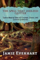 The Spell That Sneezed Glitter: Twelve Magical Tales of Courage, Clocks, and Curious Creatures (Tales from the Hidden Realms) B0F88PBZWX Book Cover