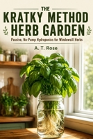 The Kratky Method Herb Garden: Passive, No-Pump Hydroponics for Windowsill Herbs B0HHN58NRH Book Cover