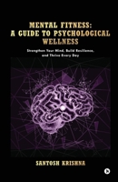 Mental Fitness: A Guide To Psychological Wellness: Strengthen Your Mind, Build Resilience, and Thrive Every Day B0FG4BHD3W Book Cover