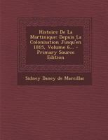Histoire De La Martinique: Depuis La Colonisation Jusqu'en 1815, Volume 6... 1020628200 Book Cover