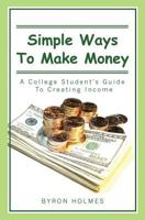 Simple Ways to Make Money: A College Student's Guide to Creating Income 1439216525 Book Cover