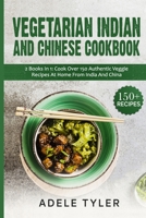 Vegetarian Indian And Chinese Cookbook: 2 Books In 1: Cook Over 150 Authentic Veggie Recipes At Home From India And China B08WK6SKKN Book Cover