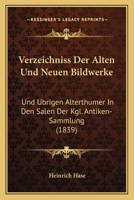 Verzeichniss Der Alten Und Neuen Bildwerke: Und Ubrigen Alterthumer In Den Salen Der Kgl. Antiken-Sammlung (1839) 1160757704 Book Cover