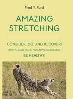 Amazing Stretching: Consider, Do, and Recover!: Static Elastic Stretching Exercises 1304040135 Book Cover