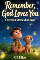 Remember, God Loves You: Christian Stories For Boys about Faith: Twelve Tales of Faith, Identity and Everyday Life For Ages 6-12 B0GTZSD5Q5 Book Cover