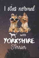 I Was Normal With Yorkshire Terrier: Excellent cute Yorkshire Terrier gift for animal and dog lovers. Its a blank line journal for journalism, writing notes, quotes and ideas. 1700344072 Book Cover