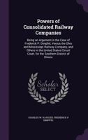 Powers of Consolidated Railway Companies: Being an Argument in the Case of Frederick P. Dimpfel, Versus the Ohio and Mississippi Railway Company, and Others in the United States Circuit Court, for the 1240107706 Book Cover