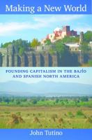 Making a New World: Founding Capitalism in the Bajio and Spanish North America 0822349892 Book Cover