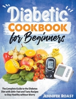 Diabetic Cookbook for Beginners: The Complete Guide to the Diabetes Diet with 200+ Fast and Tasty Recipes to Stay Healthy without Worry B0915M7QY3 Book Cover