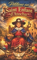 Pétitions au Saint Enfant d’Atocha: Prières miraculeuses et puissantes pour la santé, le travail, l’amour, la protection et la prospérité quotidienne (French Edition) B0GW5XZS8R Book Cover