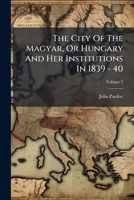The City Of The Magyar: Or, Hungary And Her Institutions In 1839-40, Volume 2 1279306513 Book Cover