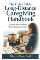 The Only Child’s Long-Distance Caregiving Handbook: How to Manage Aging Parents, Emergencies, Finances, Doctors, and Guilt When You Live Far Away B0HC6G795R Book Cover