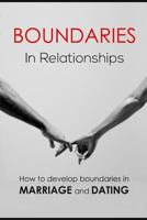 Boundaries in Relationships: How to Develop Boundaries in Marriage and Dating 1514737949 Book Cover