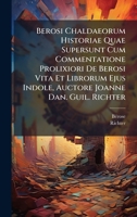 Berosi Chaldaeorum Historiae Quae Supersunt Cum Commentatione Prolixiori De Berosi Vita Et Librorum Ejus Indole, Auctore Joanne Dan. Guil. Richter 102438943X Book Cover
