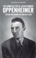 The Complex Life of Julius Robert Oppenheimer: The Man who Changed the World in a Flash B0BVD5T37C Book Cover