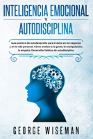 Inteligencia Emocional y Autodisciplina: Gu�a pr�ctica de autodesarrollo para el �xito en los negocios y en la vida personal. C�mo analizar a las personas, la manipulaci�n, la empat�a. Desarrolle h�bi 1801180989 Book Cover