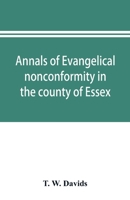 Annals of evangelical nonconformity in the county of Essex, from the time of Wycliffe to the restoration; with memorials of the Essex ministers who ... Essex churches which originated with their l 935389512X Book Cover