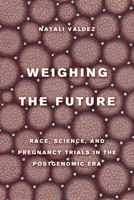 Weighing the Future: Race, Science, and Pregnancy Trials in the Postgenomic Era 0520380142 Book Cover