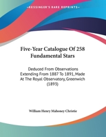 Five-Year Catalogue Of 258 Fundamental Stars: Deduced From Observations Extending From 1887 To 1891, Made At The Royal Observatory, Greenwich (1893) 1169533531 Book Cover