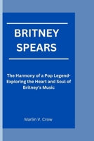 BRITNEY SPEARS: The Harmony of a Pop Legend-Exploring the Heart and Soul of Britney's Music B0CQJ846RJ Book Cover