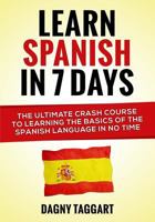 Learn Spanish in 7 Days!: The Ultimate Crash Course to Learning the Basics of the Spanish Language in No Time 1500209155 Book Cover