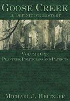 Goose Creek: A Definitive History: Volume One: Planters, Politicians and Patriots (Goose Creek: A Definitive History) 1596290552 Book Cover