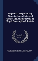 Maps And Map-making; Three Lectures Delivered Under The Auspices Of The Royal Geographical Society 1377134679 Book Cover