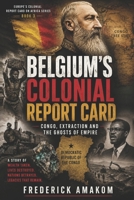 BELGIUM’S COLONIAL REPORT CARD: Congo, Extraction and the Ghosts of Empire (EUROPE'S COLONIAL REPORT CARD ON AFRICA SERIES) B0H3TP3742 Book Cover