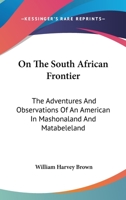 On the South African Frontier: The Adventures and Observations of an American in Mashonaland and Matabeleland 1241496749 Book Cover