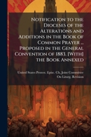 Notification to the Dioceses of the Alterations and Additions in the Book of Common Prayer ... Proposed in the General Convention of 1883. [With] the Book Annexed 1143643194 Book Cover