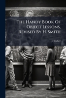 The Handy Book of Object Lessons, Revised by H. Smith 1276390009 Book Cover