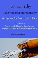 Homeopathy Understanding Homeopathy: An Option for Your Health Care in Epidemics, in Acute, Recurring and Chronical Conditions, and with Emotional and Behavioral Problems 1542728118 Book Cover