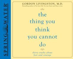 The Thing You Think You Cannot Do: Thirty Truths You Need to Know Now About Fear and Courage