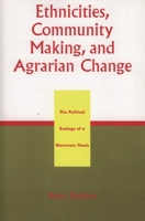 Ethnicities, Community Making, and Agrarian Change: The Political Ecology of a Moroccan Oasis 0761828761 Book Cover