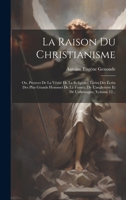 La Raison Du Christianisme: Ou, Preuves De La Vérité De La Religion: Tirées Des Écrits Des Plus Grands Hommes De La France, De L'angleterre Et De L'allemagne, Volume 12... 1020597100 Book Cover