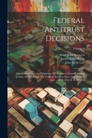 Federal Antitrust Decisions: Adjudicated Cases And Opinions Of Attorneys General Arising Under, Or Involving, The Federal Antitrust Laws And Related Acts ... 1890-1912 [i. E. 1911]--; Volume 4 1022388274 Book Cover