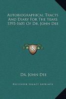 Autobiographical Tracts and Diary for the Years 1595-1601 of Dr. John Dee 1162595213 Book Cover