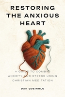 Restoring the Anxious Heart: A Guide to combat Anxiety and Stress using Christian Meditation 650142237X Book Cover