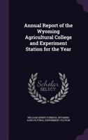 Annual Report of the Wyoming Agricultural College and Experiment Station for the Year 1377530698 Book Cover