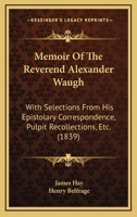 Memoir Of The Reverend Alexander Waugh: With Selections From His Epistolary Correspondence, Pulpit Recollections, Etc. 1164947982 Book Cover