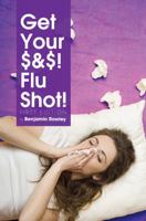 Get Your $&$! Flu Shot! 1634872622 Book Cover