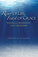 River of Life, Feast of Grace: Baptism, Communion, and Discipleship 0817018050 Book Cover