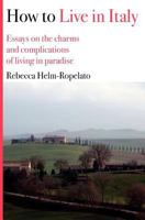 How to Live in Italy: Essays on the charms and complications of living in paradise 1478100532 Book Cover